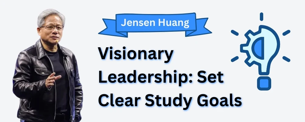 Visionary leadership – set clear study goals for success inspired by Jensen Huang, Nvidia’s visionary CEO